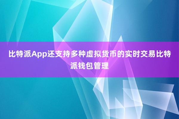 比特派App还支持多种虚拟货币的实时交易比特派钱包管理