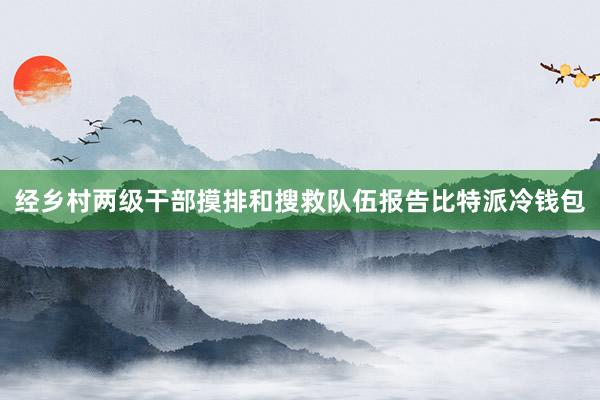 经乡村两级干部摸排和搜救队伍报告比特派冷钱包