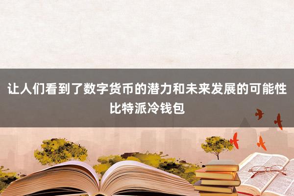 让人们看到了数字货币的潜力和未来发展的可能性比特派冷钱包