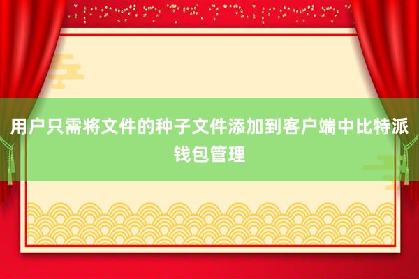 用户只需将文件的种子文件添加到客户端中比特派钱包管理