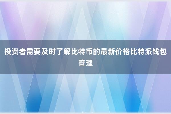 投资者需要及时了解比特币的最新价格比特派钱包管理