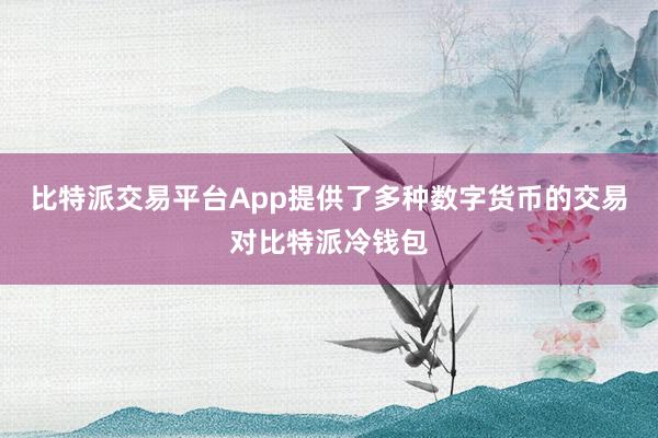 比特派交易平台App提供了多种数字货币的交易对比特派冷钱包