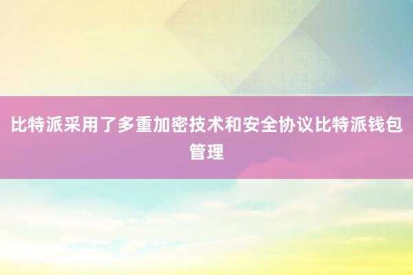 比特派采用了多重加密技术和安全协议比特派钱包管理