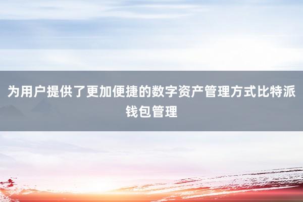 为用户提供了更加便捷的数字资产管理方式比特派钱包管理