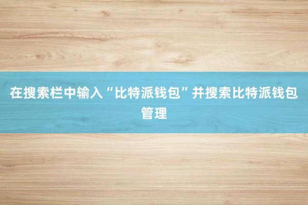 在搜索栏中输入“比特派钱包”并搜索比特派钱包管理