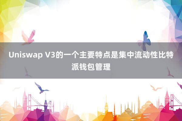 Uniswap V3的一个主要特点是集中流动性比特派钱包管理