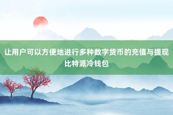 让用户可以方便地进行多种数字货币的充值与提现比特派冷钱包