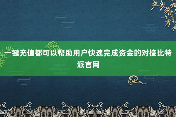 一键充值都可以帮助用户快速完成资金的对接比特派官网