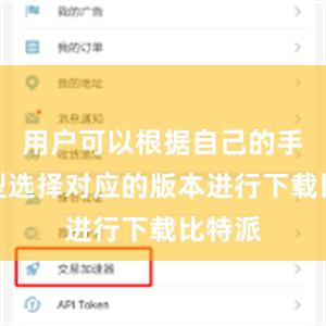用户可以根据自己的手机类型选择对应的版本进行下载比特派