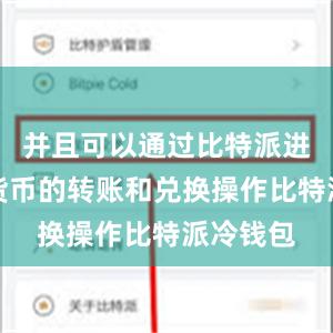 并且可以通过比特派进行数字货币的转账和兑换操作比特派冷钱包