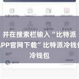 并在搜索栏输入“比特派APP官网下载”比特派冷钱包