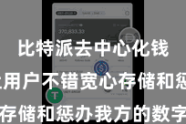 比特派去中心化钱包 让用户不错宽心存储和惩办我方的数字钞票